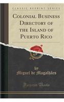 Colonial Business Directory of the Island of Puerto Rico (Classic Reprint)