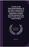 Letter to the Honourable Members of the Select Committee of the House of Commons, Appointed to Inquire Into the Question of the Slave Trade on the East Coast of Africa