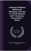 A Manual of Materia Medica and Pharmacy, From the Fr. of H.M. Edwards and P. Vavasseur, Corrected by J. Davies: (English)