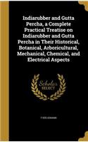 Indiarubber and Gutta Percha, a Complete Practical Treatise on Indiarubber and Gutta Percha in Their Historical, Botanical, Arboricultural, Mechanical, Chemical, and Electrical Aspects