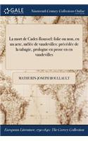 La Mort de Cadet-Roussel: Folie Ou Non, En Un Acte, Melee de Vaudevilles: Precedee de la Tabagie, Prologue En Prose En En Vaudevilles