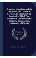 Chemical Literature and Its Use; Notes of a Course of Lectures, in Chemistry 92 Required of Third Year Students in Chemistry and Chemical Engineering, University of Illinois