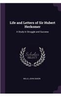 Life and Letters of Sir Hubert Herkomer: A Study in Struggle and Success