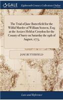 Trial of Jane Butterfield for the Wilful Murder of William Scawen, Esq; at the Assizes Held at Croydon for the County of Surry on Saturday the 19th of August, 1775,