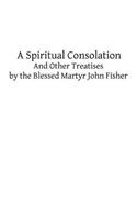 Spiritual Consolation: And Other Treatises by the Blessed Martyr John Fisher