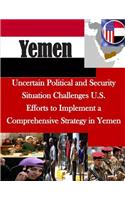 Uncertain Political and Security Situation Challenges U.S. Efforts to Implement a Comprehensive Strategy in Yemen: (Yemen)