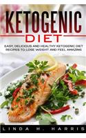 Ketogenic Diet: Easy, Delicious and Healthy Ketogenic Diet Recipes to Lose Weight and Feel Amazing: Easy, Delicious and Healthy Ketogenic Diet Recipes to Lose Weight and Feel Amazing