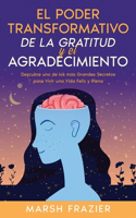 Poder Transformativo de la Gratitud y el Agradecimiento: Descubre uno de los más Grandes Secretos para Vivir una Vida Feliz y Plena