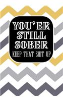 You'er still Sober Keep That Shit Up