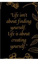 Life isn't about finding yourself. Life is about creating yourself.