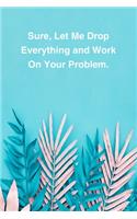 Sure, Let Me Drop Everything and Work On Your Problem.