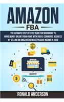 Amazon FBA: The Ultimate Step-by-Step Guide for Beginners to Make Money Online From Home with Your E-Commerce Business by Selling on Amazon and Make Passive Inc