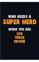 Who Need A SUPER HERO, When You Are Log truck driver