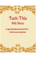 Fuck this shit show A gratitude journal for tired ass women