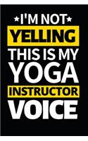 I'm Not Yelling This Is My Yoga Instructor Voice: Funny Yoga Instructor Notebook/Journal (6" X 9") Gift For Christmas Or Birthday