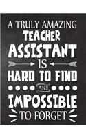 A Truly Amazing Teacher assistant is Hard to Find and Impossible To Forget: Teacher Notebook, Journal or Planner for Teacher Gift, Thank You Gift to Show Your Gratitude During Teacher Appreciation Week