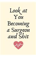 Look at You Becoming a Surgeon and Shit: Surgeon Gifts for Men, Surgeon Gifts for Women, Funny Surgeon Gifts Journal Blank Lined Notebook