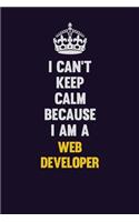 I Can't Keep Calm Because I Am A Web Developer: Motivational and inspirational career blank lined gift notebook with matte finish