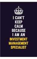 I can't Keep Calm Because I Am An Investment Management Specialist: Motivational and inspirational career blank lined gift notebook with matte finish