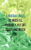 I Procrastinate So Much I'll Probably Put Off Death And Never Die
