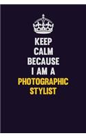 Keep Calm Because I Am A Photographic Stylist: Motivational and inspirational career blank lined gift notebook with matte finish