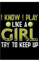 I Know I Play Like A Girl Try To Keep Up: Best Tennis Player Journal Notebook - Tennis Lover Gifts - Tennis Player Life Notebook Journal - Funny Tennis Ball Diary