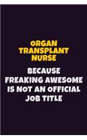 organ transplant nurse, Because Freaking Awesome Is Not An Official Job Title: 6X9 Career Pride Notebook Unlined 120 pages Writing Journal