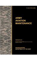 Army Aviation Maintenance: The Official U.S. Army Training Circular Tc 3-04.7 (FM 3-04.500) (February 2010)