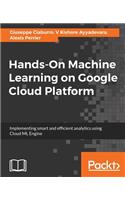 Hands-On Machine Learning on Google Cloud Platform: Implementing smart and efficient analytics using Cloud ML Engine