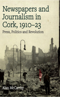 Press, politics and revolution: newspapers and journalism in Cork City and County, 1910-1923