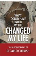 What Could Have Ended My Life Changed My Life: The Autobiography of Decarlo Cornish