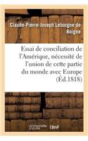 Essai de Conciliation de l'Amérique, Et Nécessité de l'Union de Cette Partie Du Monde Avec Europe