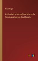 Alphabetical and Analytical Index to the Pennsilvania Supreme Court Reports