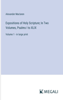 Expositions of Holy Scripture; In Two Volumes, Psalms I to XLIX: Volume 1 - in large print