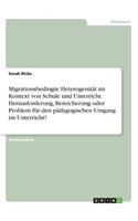 Migrationsbedingte Heterogenität im Kontext von Schule und Unterricht. Herausforderung, Bereicherung oder Problem für den pädagogischen Umgang im Unterricht?