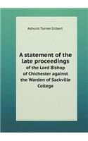 A statement of the late proceedings of the Lord Bishop of Chichester against the Warden of Sackville College: (English)