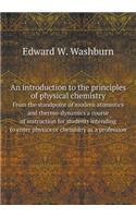 An introduction to the principles of physical chemistry From the standpoint of modern atomistics and thermo-dynamics a course of instruction for students intending to enter physics or chemistry as a profession