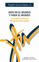 Dios en el mundo y para el mundo: La mistica trinitaria de Ignacio de Loyola