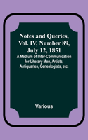 Notes and Queries, Vol. IV, Number 89, July 12, 1851; A Medium of Inter-communication for Literary Men, Artists, Antiquaries, Genealogists, etc.