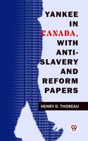 Yankee In Canada, With Anti-Slavery And Reform Papers Henry D. Thoreau