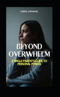 Beyond Overwhelm: A Single Parent's Guide to Personal Power