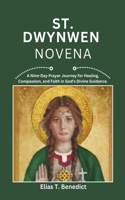 St Dwynwen Novena: A Nine-Day Prayer Journey for Love, Hope, Compassion and Spiritual Growth(Sacred Novenas: A Journey of Faith, Healing, and Divine Grace)