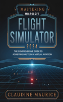 Mastering Microsoft Flight Simulator: The Comprehensive Guide to Achieving Mastery in Virtual Aviation