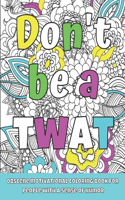Don't Be a Twat: Obscene Motivational Coloring Book for People with a Sense of Humor