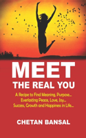 Meet the Real You: A Recipe To Find Meaning, Purpose...Everlasting Peace, Love, Joy...Success, Growth And Happiness in Life...