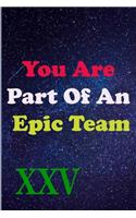 You Are Part Of An Epic Team XXV