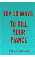 Top 10 Ways To Kill Your Fiancé