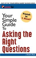 Your Simple Guide to Asking the Right Questions: For Entrepreneurs, Salespeople, and Information