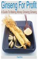 Ginseng for Profit: A Guide to Making Money Growing Ginseng