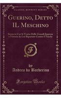 Guerino, Detto Il Meschino: Storia in Cui Si Tratta Delle Grandi Imprese E Vittorie Da Lui Riportate Contro I Turchi (Classic Reprint)